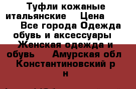 Туфли кожаные итальянские  › Цена ­ 1 000 - Все города Одежда, обувь и аксессуары » Женская одежда и обувь   . Амурская обл.,Константиновский р-н